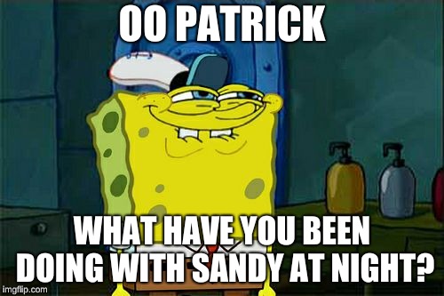 Don't You Squidward Meme | OO PATRICK; WHAT HAVE YOU BEEN DOING WITH SANDY AT NIGHT? | image tagged in memes,dont you squidward | made w/ Imgflip meme maker