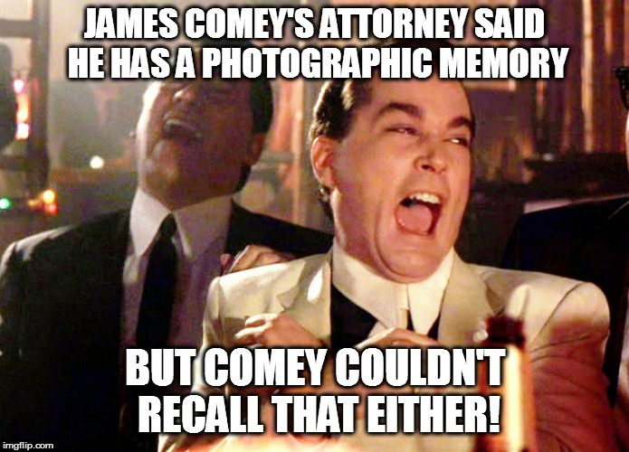Good Fellas Hilarious Meme | JAMES COMEY'S ATTORNEY SAID HE HAS A PHOTOGRAPHIC MEMORY; BUT COMEY COULDN'T RECALL THAT EITHER! | image tagged in memes,good fellas hilarious,jokes,maga | made w/ Imgflip meme maker