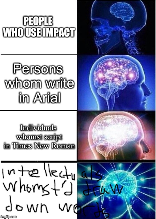 Expanding Brain Meme | PEOPLE WHO USE IMPACT; Persons whom write in Arial; Individuals whomst script in Times New Roman | image tagged in memes,expanding brain | made w/ Imgflip meme maker