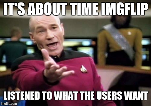 Picard Wtf Meme | IT'S ABOUT TIME IMGFLIP LISTENED TO WHAT THE USERS WANT | image tagged in memes,picard wtf | made w/ Imgflip meme maker