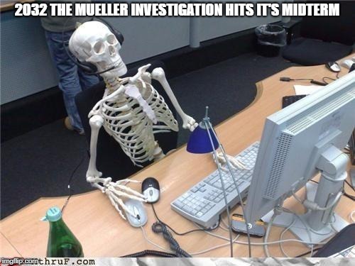 Waiting skeleton | 2032 THE MUELLER INVESTIGATION HITS IT'S MIDTERM | image tagged in waiting skeleton | made w/ Imgflip meme maker