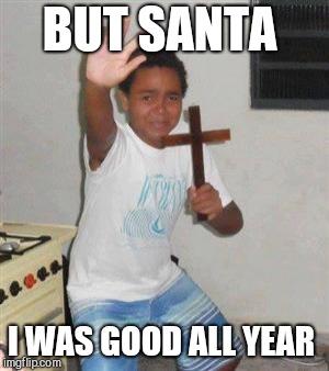 Scared Kid | BUT SANTA I WAS GOOD ALL YEAR | image tagged in scared kid | made w/ Imgflip meme maker