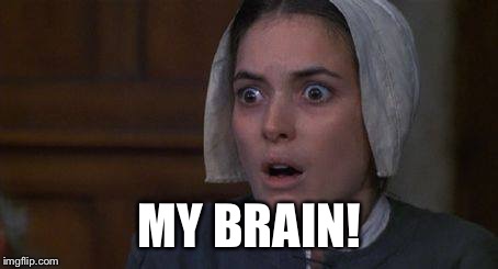 Crucible Abby | MY BRAIN! | image tagged in crucible abby | made w/ Imgflip meme maker