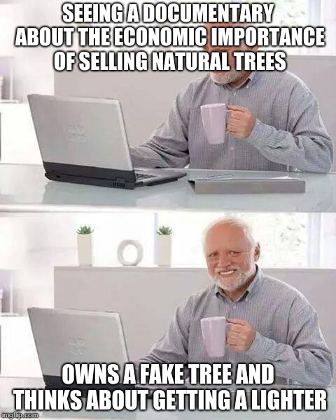 Hide the Pain Harold Meme | SEEING A DOCUMENTARY ABOUT THE ECONOMIC IMPORTANCE OF SELLING NATURAL TREES; OWNS A FAKE TREE AND THINKS ABOUT GETTING A LIGHTER | image tagged in memes,hide the pain harold | made w/ Imgflip meme maker