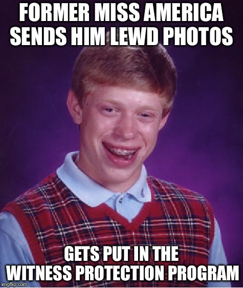 Bad Luck Brian | FORMER MISS AMERICA SENDS HIM LEWD PHOTOS; GETS PUT IN THE WITNESS PROTECTION PROGRAM | image tagged in memes,bad luck brian,breaking news | made w/ Imgflip meme maker