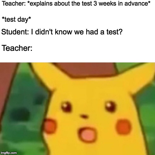 Surprised Pikachu Meme | Teacher: *explains about the test 3 weeks in advance*; *test day*; Student: I didn't know we had a test? Teacher: | image tagged in memes,surprised pikachu | made w/ Imgflip meme maker