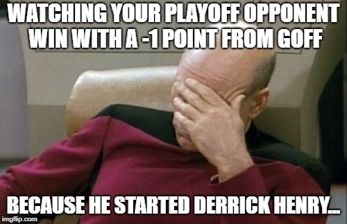 Derrick Henry descended from heaven to give me hell | WATCHING YOUR PLAYOFF OPPONENT WIN WITH A -1 POINT FROM GOFF; BECAUSE HE STARTED DERRICK HENRY... | image tagged in memes,captain picard facepalm,nfl memes,funny memes,fantasy football,derrick henry | made w/ Imgflip meme maker