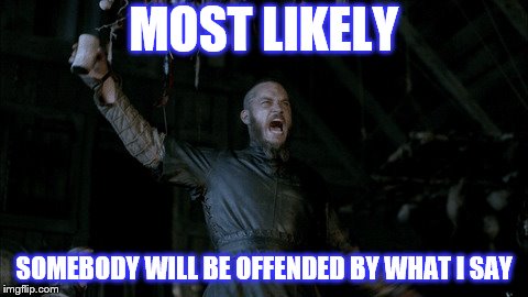 MOST LIKELY SOMEBODY WILL BE OFFENDED BY WHAT I SAY | made w/ Imgflip meme maker
