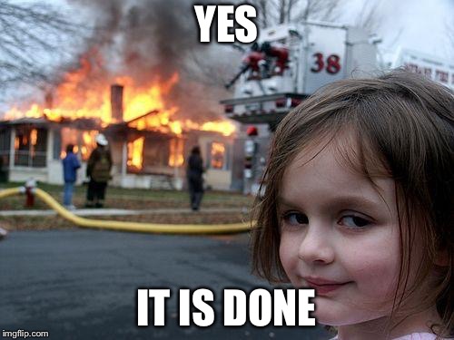 Disaster Girl Meme | YES; IT IS DONE | image tagged in memes,disaster girl | made w/ Imgflip meme maker