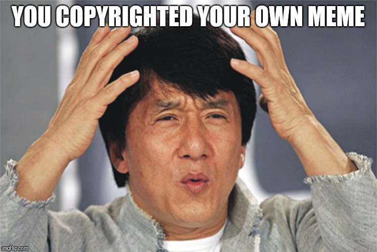 Jackie Chan Confused | YOU COPYRIGHTED YOUR OWN MEME | image tagged in jackie chan confused | made w/ Imgflip meme maker