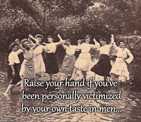 Raise your hand if... | Raise your hand if you've been personally victimized by your own taste in men... | image tagged in personally,victimized,own,taste,men | made w/ Imgflip meme maker