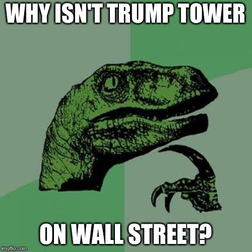 That would totally make sense. | WHY ISN'T TRUMP TOWER; ON WALL STREET? | image tagged in memes,philosoraptor,trump | made w/ Imgflip meme maker