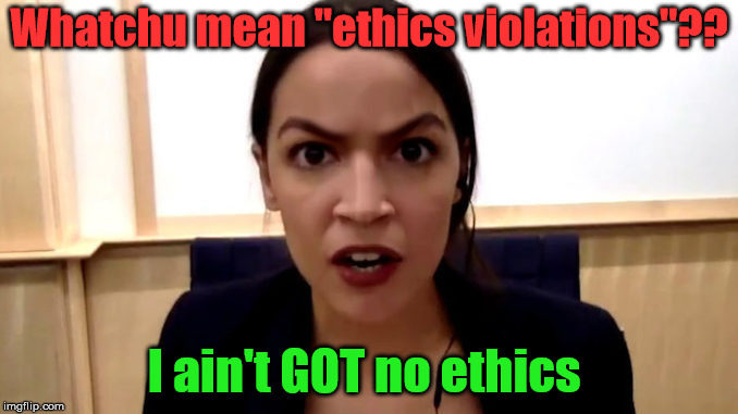 Ocasio-Cortez | Whatchu mean "ethics violations"?? I ain't GOT no ethics | image tagged in ocasio-cortez,politics,sjw | made w/ Imgflip meme maker