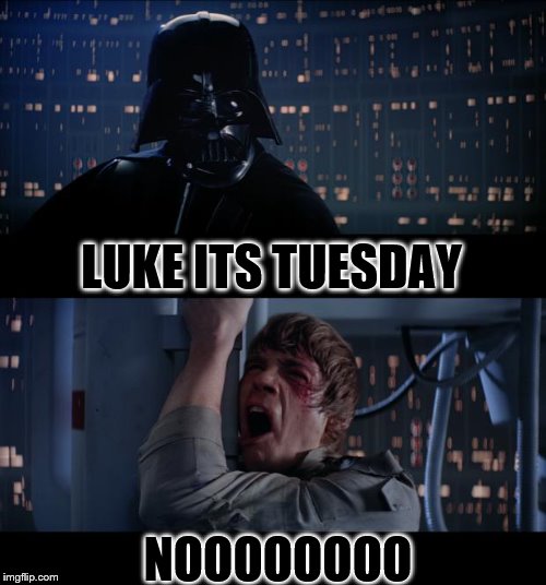 luke its tuesday | LUKE ITS TUESDAY; NOOOOOOOO | image tagged in memes,star wars no,tuesday,taco tuesday,funny,funny memes | made w/ Imgflip meme maker