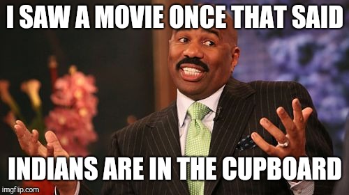Steve Harvey Meme | I SAW A MOVIE ONCE THAT SAID INDIANS ARE IN THE CUPBOARD | image tagged in memes,steve harvey | made w/ Imgflip meme maker