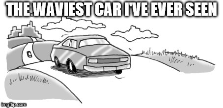 THE WAVIEST CAR I'VE EVER SEEN | image tagged in car meme | made w/ Imgflip meme maker