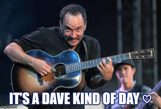 IT’S A DAVE KIND OF DAY ♡ | IT’S A DAVE KIND OF DAY ♡ | image tagged in dave,dave matthews,dave matthews band,stefan lessard,its a dave kind of day | made w/ Imgflip meme maker