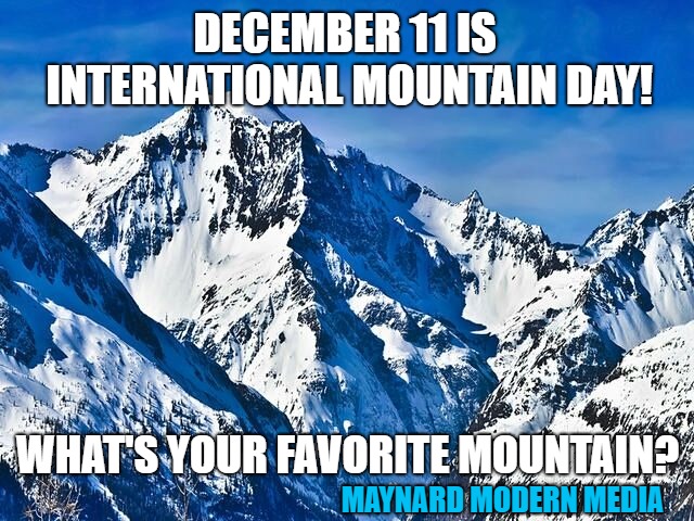 Mountain  | DECEMBER 11 IS INTERNATIONAL MOUNTAIN DAY! WHAT'S YOUR FAVORITE MOUNTAIN? MAYNARD MODERN MEDIA | image tagged in mountain | made w/ Imgflip meme maker