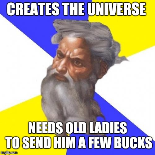Advice God Meme | CREATES THE UNIVERSE NEEDS OLD LADIES TO SEND HIM A FEW BUCKS | image tagged in memes,advice god | made w/ Imgflip meme maker