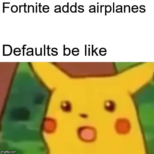 Surprised Pikachu Meme | Fortnite adds airplanes; Defaults be like | image tagged in memes,surprised pikachu | made w/ Imgflip meme maker