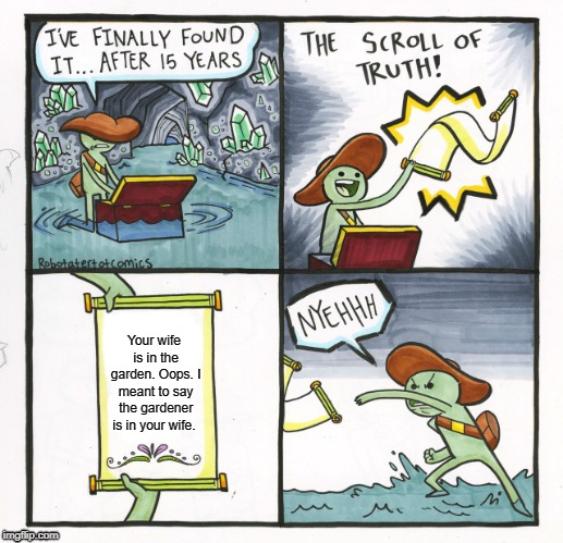 The Scroll Of Truth Meme | Your wife is in the garden. Oops. I meant to say the gardener is in your wife. | image tagged in memes,the scroll of truth | made w/ Imgflip meme maker