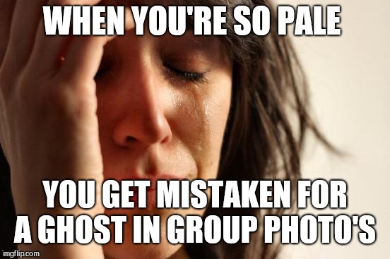 First World Problems Meme | WHEN YOU'RE SO PALE; YOU GET MISTAKEN FOR A GHOST IN GROUP PHOTO'S | image tagged in memes,first world problems | made w/ Imgflip meme maker