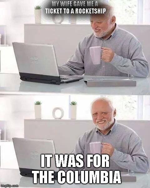 Hide the Pain Harold | MY WIFE GAVE ME A TICKET TO A ROCKETSHIP; IT WAS FOR THE COLUMBIA | image tagged in memes,hide the pain harold | made w/ Imgflip meme maker