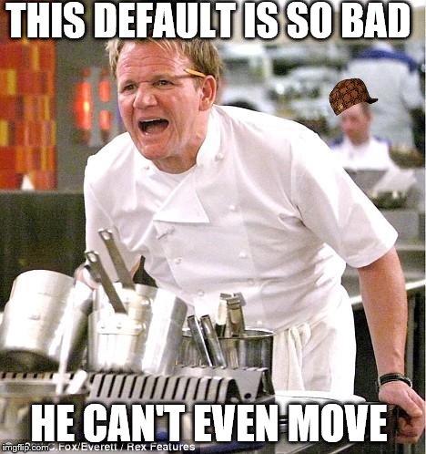 Chef Gordon Ramsay | THIS DEFAULT IS SO BAD; HE CAN'T EVEN MOVE | image tagged in memes,chef gordon ramsay,scumbag | made w/ Imgflip meme maker
