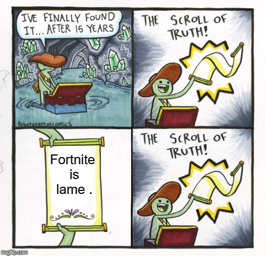 The Scroll Of Truth | Fortnite is lame . | image tagged in memes,the scroll of truth | made w/ Imgflip meme maker