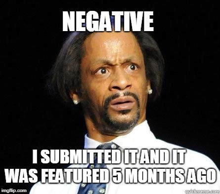 Katt Williams WTF Meme | NEGATIVE I SUBMITTED IT AND IT WAS FEATURED 5 MONTHS AGO | image tagged in katt williams wtf meme | made w/ Imgflip meme maker