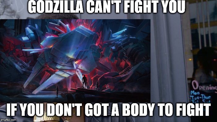 GODZILLA CAN'T FIGHT YOU; IF YOU DON'T GOT A BODY TO FIGHT | made w/ Imgflip meme maker