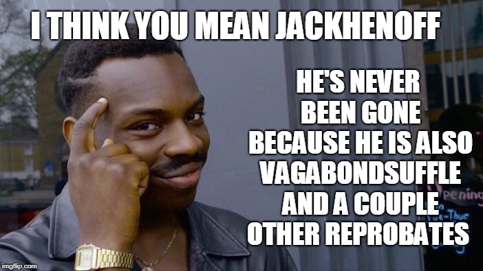 Roll Safe Think About It Meme | I THINK YOU MEAN JACKHENOFF HE'S NEVER BEEN GONE BECAUSE HE IS ALSO VAGABONDSUFFLE AND A COUPLE OTHER REPROBATES | image tagged in memes,roll safe think about it | made w/ Imgflip meme maker