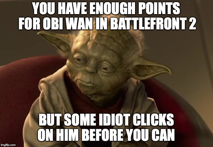 Yoda clone wars | YOU HAVE ENOUGH POINTS FOR OBI WAN IN BATTLEFRONT 2; BUT SOME IDIOT CLICKS ON HIM BEFORE YOU CAN | image tagged in yoda clone wars | made w/ Imgflip meme maker