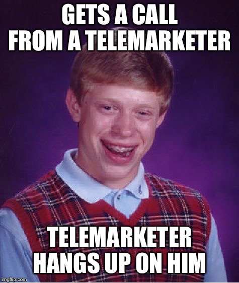 Bad Luck Brian | GETS A CALL FROM A TELEMARKETER; TELEMARKETER HANGS UP ON HIM | image tagged in memes,bad luck brian | made w/ Imgflip meme maker