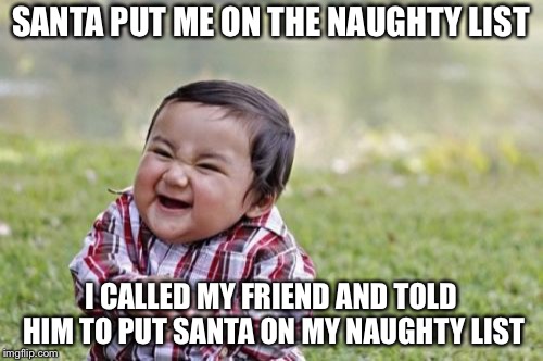 Evil Toddler | SANTA PUT ME ON THE NAUGHTY LIST; I CALLED MY FRIEND AND TOLD HIM TO PUT SANTA ON MY NAUGHTY LIST | image tagged in memes,evil toddler | made w/ Imgflip meme maker