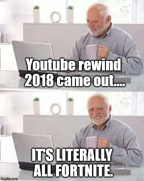 Hide the Pain Harold Meme | Youtube rewind 2018 came out.... IT'S LITERALLY ALL FORTNITE. | image tagged in memes,hide the pain harold | made w/ Imgflip meme maker