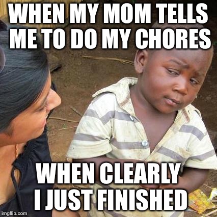 Third World Skeptical Kid | WHEN MY MOM TELLS ME TO DO MY CHORES; WHEN CLEARLY I JUST FINISHED | image tagged in memes,third world skeptical kid | made w/ Imgflip meme maker