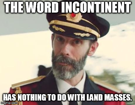 Captain Obvious | THE WORD INCONTINENT; HAS NOTHING TO DO WITH LAND MASSES. | image tagged in captain obvious | made w/ Imgflip meme maker