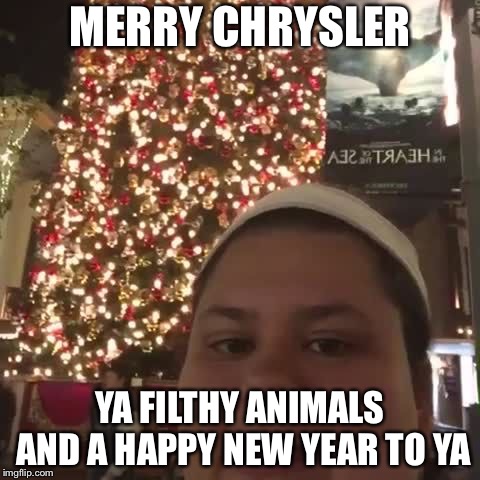 Merry Chrysler | MERRY CHRYSLER; YA FILTHY ANIMALS AND A HAPPY NEW YEAR TO YA | image tagged in merry chrysler | made w/ Imgflip meme maker