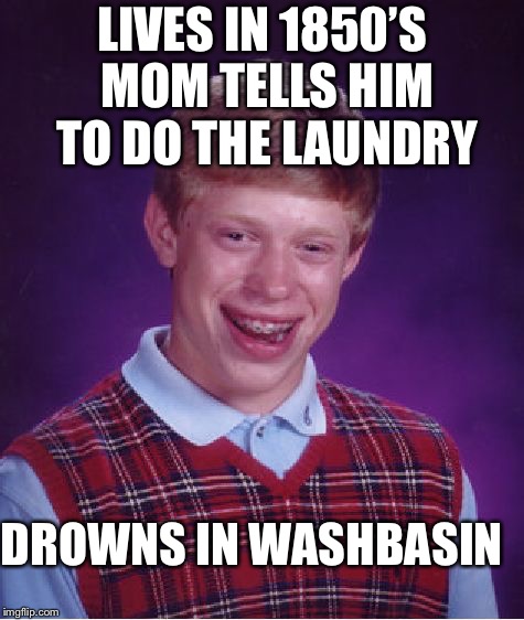 Bad Luck Brian | LIVES IN 1850’S; MOM TELLS HIM TO DO THE LAUNDRY; DROWNS IN WASHBASIN | image tagged in memes,bad luck brian | made w/ Imgflip meme maker