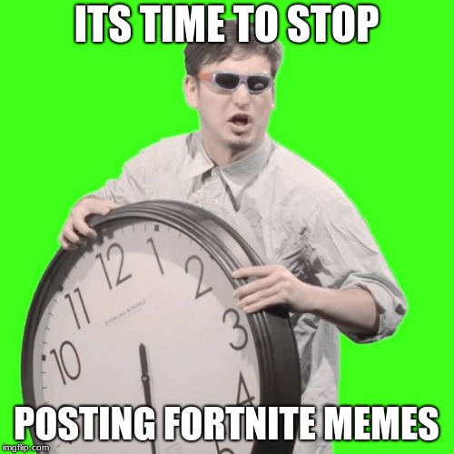 It's Time To Stop | ITS TIME TO STOP; POSTING FORTNITE MEMES | image tagged in it's time to stop | made w/ Imgflip meme maker