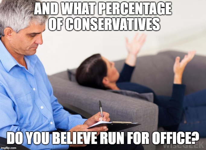 Therapist, notes | AND WHAT PERCENTAGE OF CONSERVATIVES DO YOU BELIEVE RUN FOR OFFICE? | image tagged in therapist notes | made w/ Imgflip meme maker