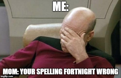 Captain Picard Facepalm | ME:; MOM: YOUR SPELLING FORTNIGHT WRONG | image tagged in memes,captain picard facepalm | made w/ Imgflip meme maker