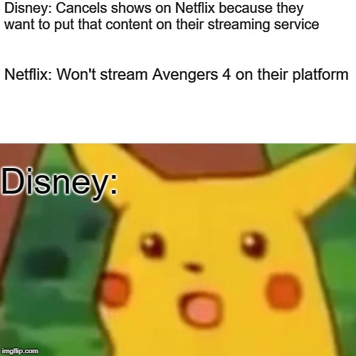 Surprised Pikachu Meme | Disney: Cancels shows on Netflix because they want to put that content on their streaming service; Netflix: Won't stream Avengers 4 on their platform; Disney: | image tagged in memes,surprised pikachu | made w/ Imgflip meme maker