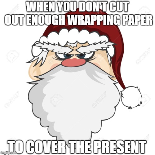 WHEN YOU DON'T CUT OUT ENOUGH WRAPPING PAPER; TO COVER THE PRESENT | image tagged in annoyed santa | made w/ Imgflip meme maker