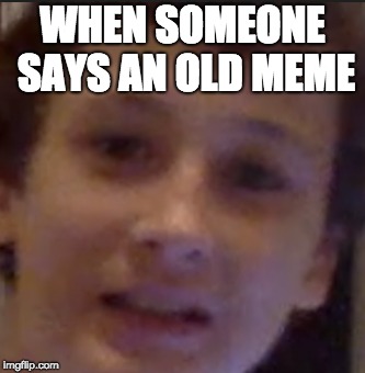 WHEN SOMEONE SAYS AN OLD MEME | image tagged in cool | made w/ Imgflip meme maker