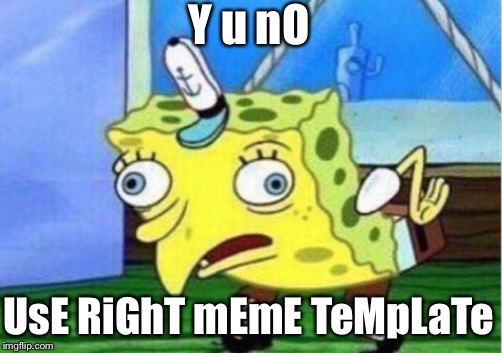 Mocking Spongebob Meme | Y u nO UsE RiGhT mEmE TeMpLaTe | image tagged in memes,mocking spongebob | made w/ Imgflip meme maker