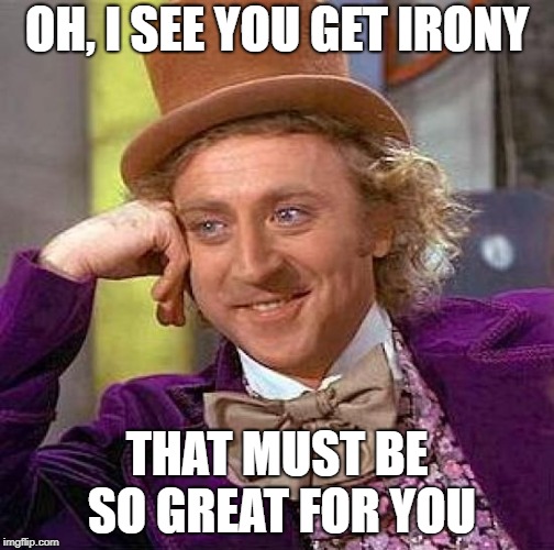 Creepy Condescending Wonka Meme | OH, I SEE YOU GET IRONY THAT MUST BE SO GREAT FOR YOU | image tagged in memes,creepy condescending wonka | made w/ Imgflip meme maker