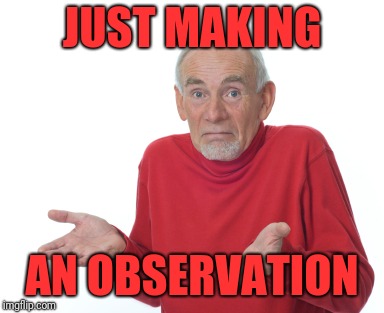 Old Man Shrugging | JUST MAKING AN OBSERVATION | image tagged in old man shrugging | made w/ Imgflip meme maker