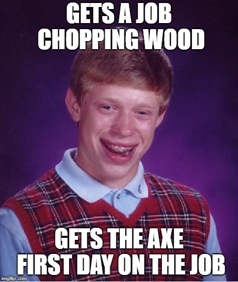 Bad Luck Brian Meme | GETS A JOB CHOPPING WOOD GETS THE AXE FIRST DAY ON THE JOB | image tagged in memes,bad luck brian | made w/ Imgflip meme maker